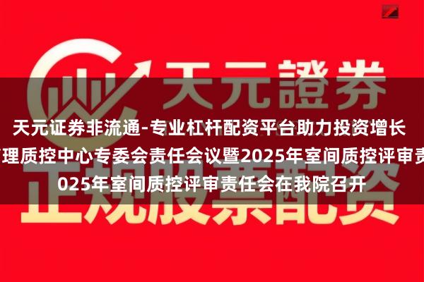 天元证券非流通-专业杠杆配资平台助力投资增长 2025年焦作市病理质控中心专委会责任会议暨2025年室间质控评审责任会在我院召开